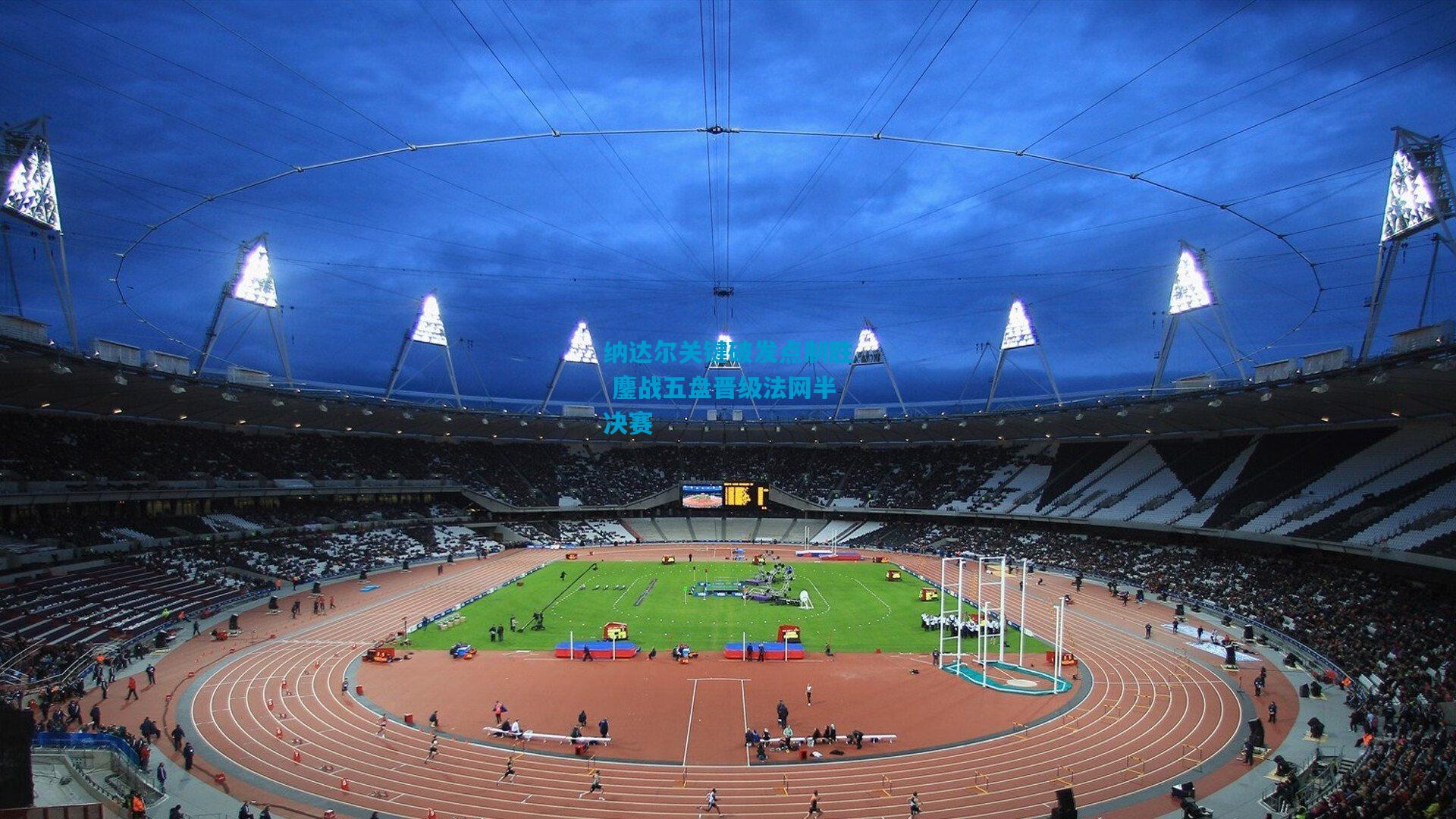 纳达尔关键破发点制胜 鏖战五盘晋级法网半决赛