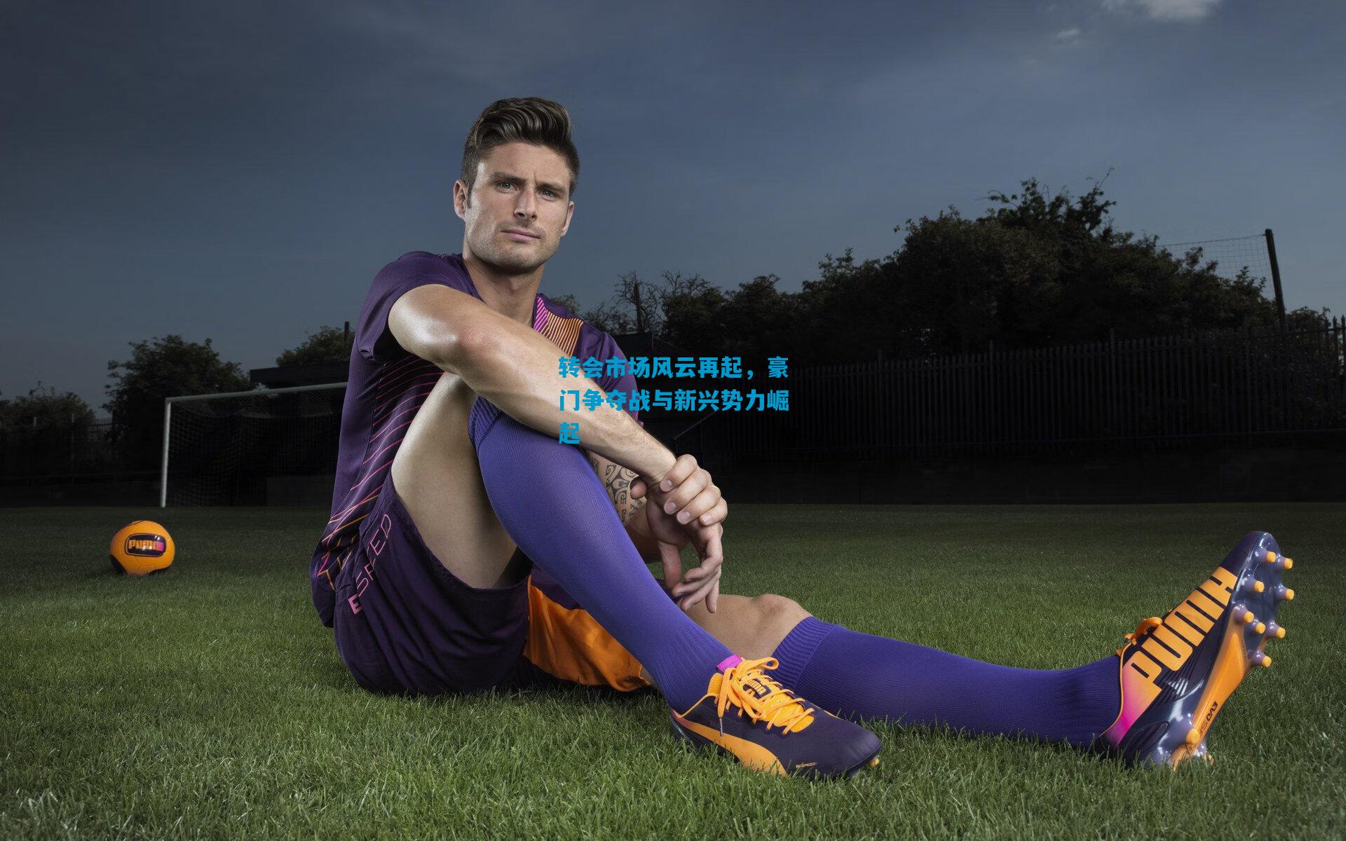 转会市场风云再起,豪门争夺战与新兴势力崛起