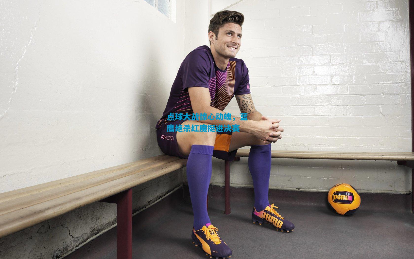 点球大战惊心动魄,蓝鹰绝杀红魔挺进决赛