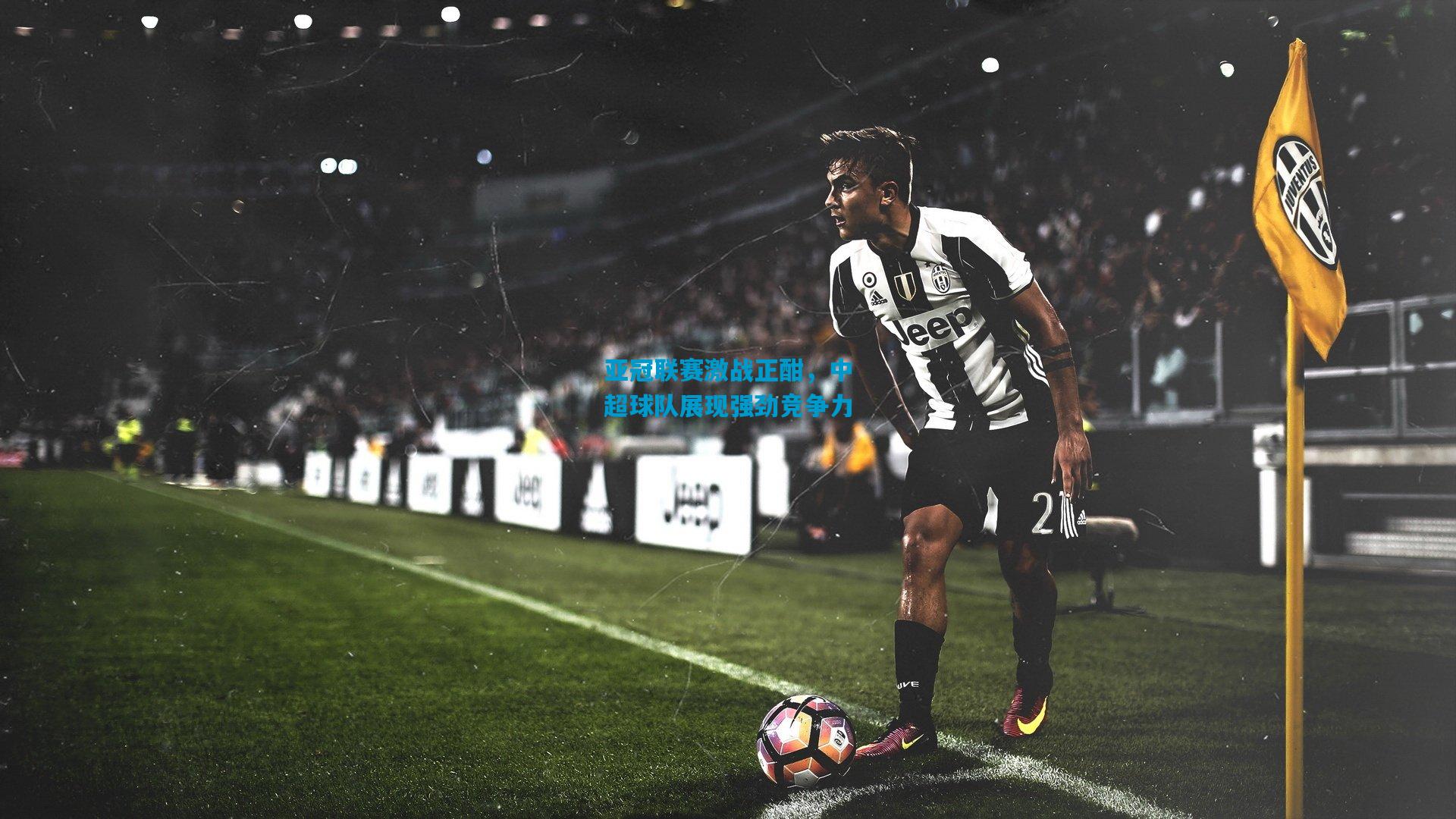亚冠联赛激战正酣，中超球队展现强劲竞争力