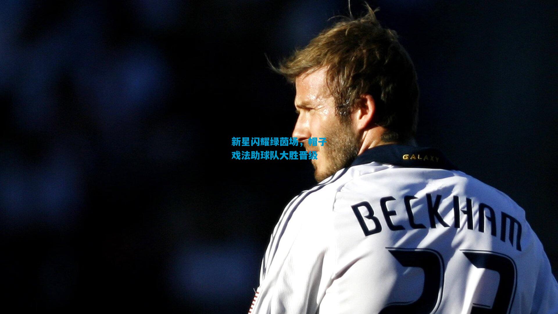 新星闪耀绿茵场，帽子戏法助球队大胜晋级