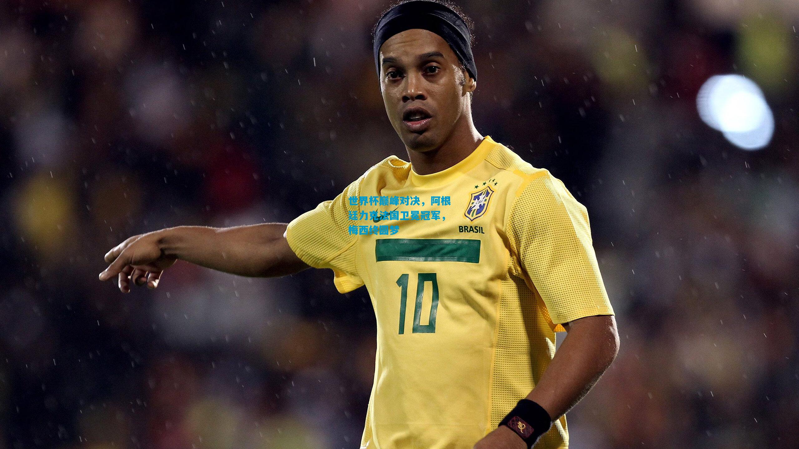 世界杯巅峰对决，阿根廷力克法国卫冕冠军，梅西终圆梦