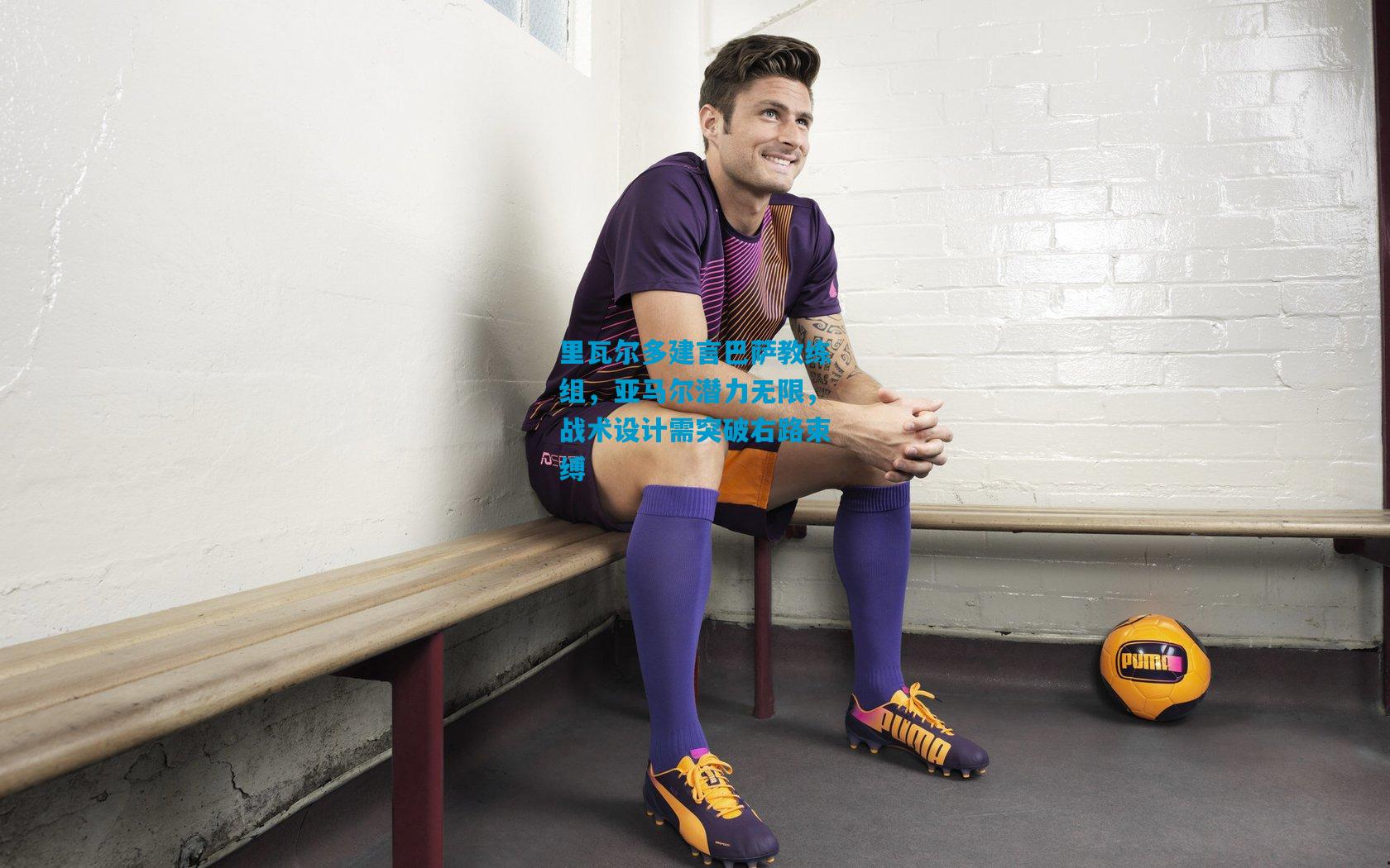 里瓦尔多建言巴萨教练组,亚马尔潜力无限,战术设计需突破右路束缚