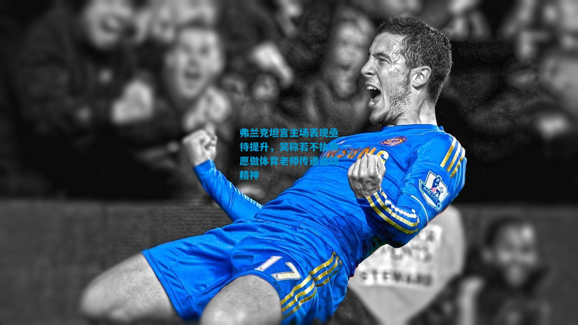 弗兰克坦言主场表现亟待提升，笑称若不执教愿做体育老师传递运动精神