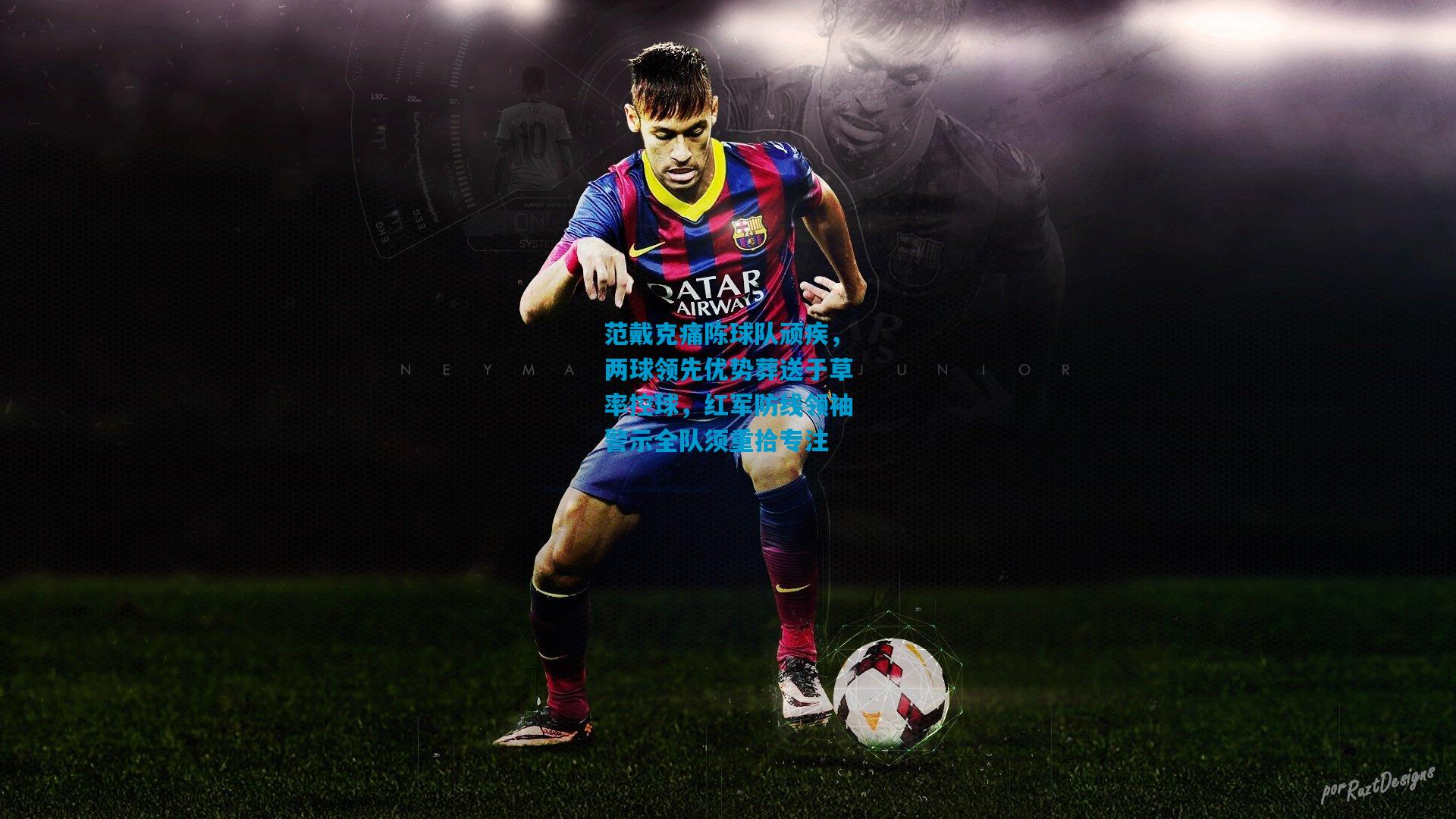 范戴克痛陈球队顽疾，两球领先优势葬送于草率控球，红军防线领袖警示全队须重拾专注