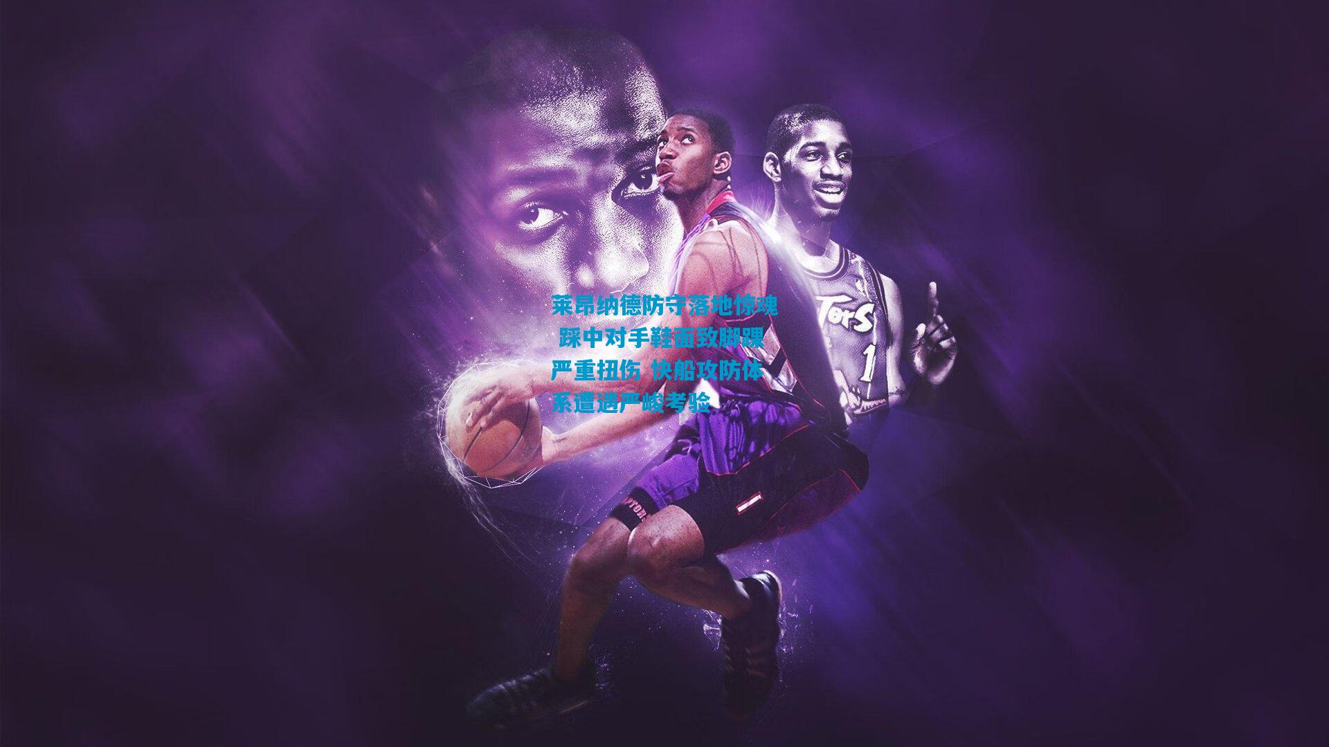 莱昂纳德防守落地惊魂 踩中对手鞋面致脚踝严重扭伤 快船攻防体系遭遇严峻考验