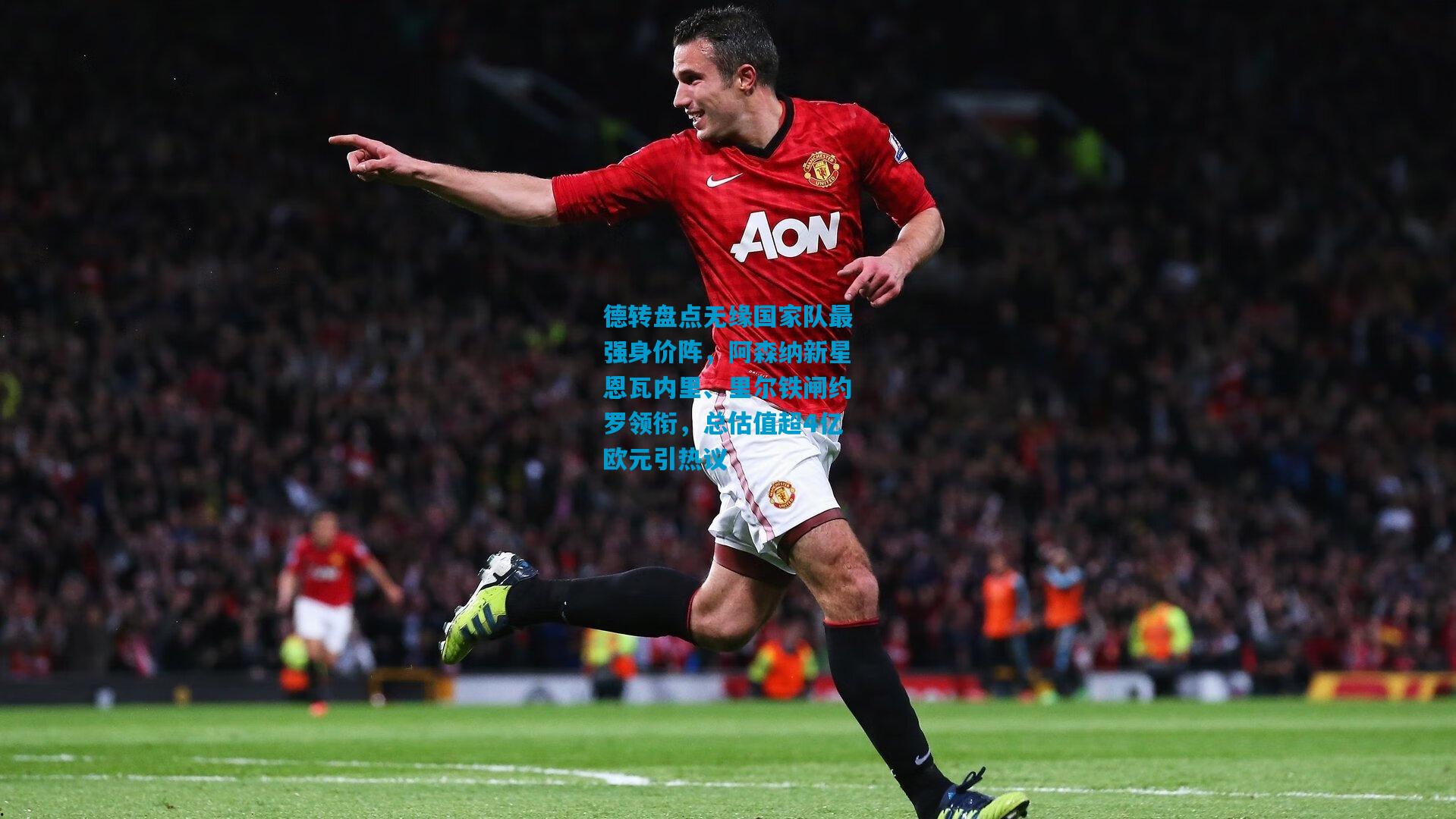 德转盘点无缘国家队最强身价阵,阿森纳新星恩瓦内里、里尔铁闸约罗领衔,总估值超4亿欧元引热议